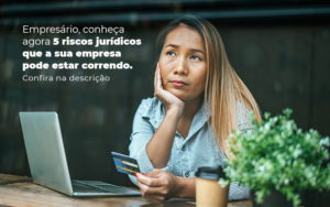 Empresario Conheca Agora 5 Riscos Juridicos Que A Sua Empres Pode Estar Correndo Post 2 - Contador em Goiás | Contec Contabilidade