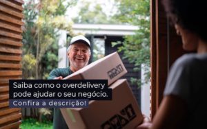 Saiba Como O Overdelivery Pode Ajudar O Seu Negocio Post 1 - Contador em Goiás | Contec Contabilidade
