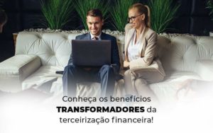 Conheca Os Beneficios Transformadores Da Terceirizacao Financeira Blog 1 - Contador em Goiás | Contec Contabilidade