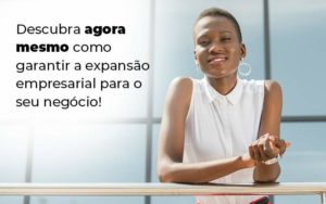 Descubra Agora Mesmo Como Garantir A Expansao Empresairal Para O Seu Negocio Blog 1 - Contador em Goiás | Contec Contabilidade