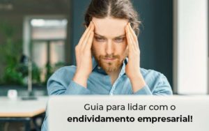 Guia Para Lidar Com O Endividamento Empresarial Blog - Contador em Goiás | Contec Contabilidade