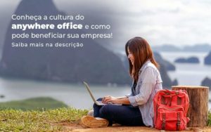 Conheca A Cultura Do Anywhere Office E Como Pode Beneficiar Sua Empresa Blog 2 - Contador em Goiás | Contec Contabilidade