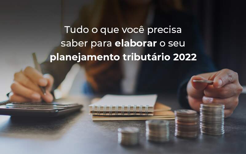 Tudo O Que Voce Precisa Saber Para Elaborar O Seu Planejamento Tributario 2022 Blog - Contador em Goiás | Contec Contabilidade